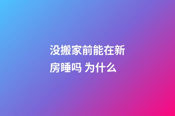没搬家前能在新房睡吗 为什么